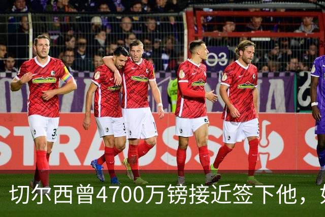 切尔西曾4700万镑接近签下他，如今利物浦也盯上了