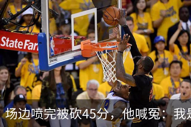 场边喷完被砍45分，他喊冤：我是无辜的