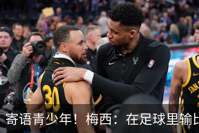 寄语青少年！梅西：在足球里输比赢次数更多，要懂得赢也要懂得输